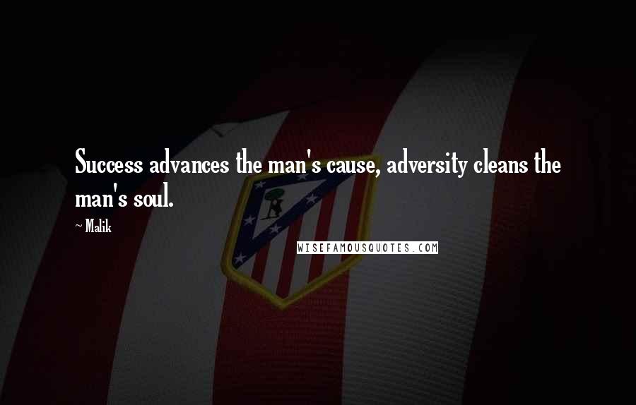 Malik Quotes: Success advances the man's cause, adversity cleans the man's soul.