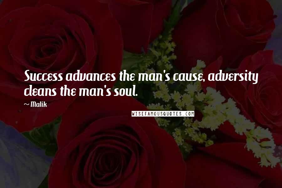 Malik Quotes: Success advances the man's cause, adversity cleans the man's soul.