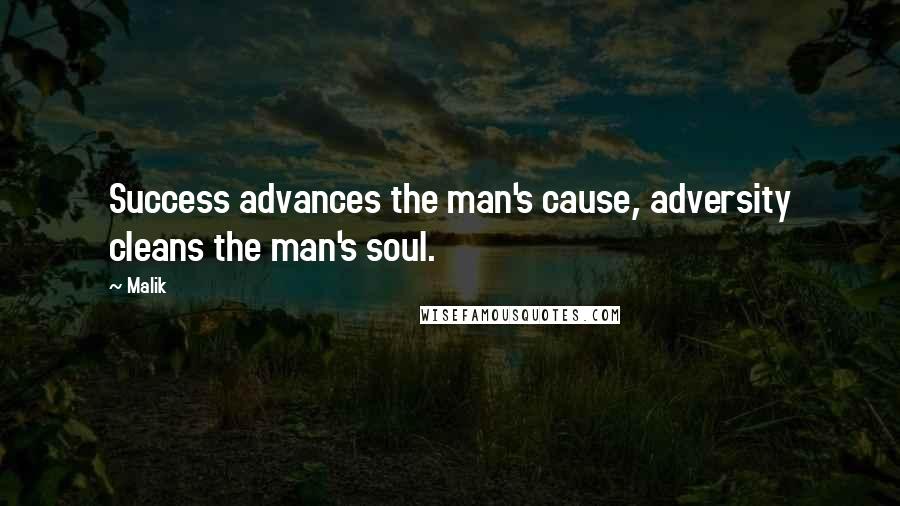 Malik Quotes: Success advances the man's cause, adversity cleans the man's soul.