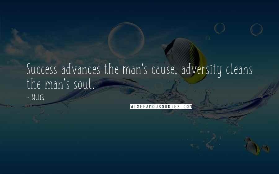 Malik Quotes: Success advances the man's cause, adversity cleans the man's soul.