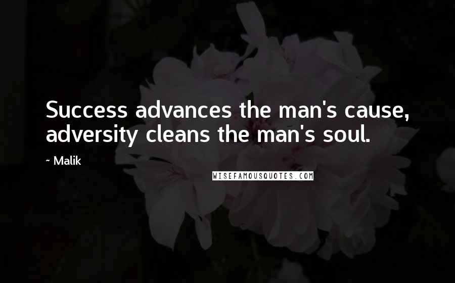 Malik Quotes: Success advances the man's cause, adversity cleans the man's soul.