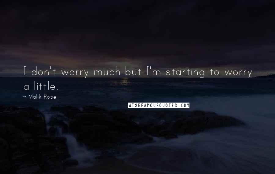 Malik Rose Quotes: I don't worry much but I'm starting to worry a little.