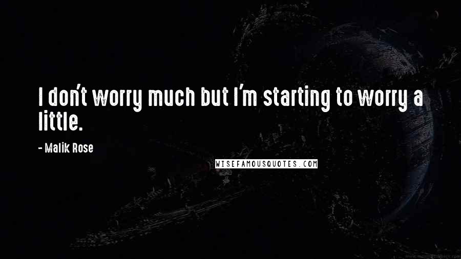 Malik Rose Quotes: I don't worry much but I'm starting to worry a little.