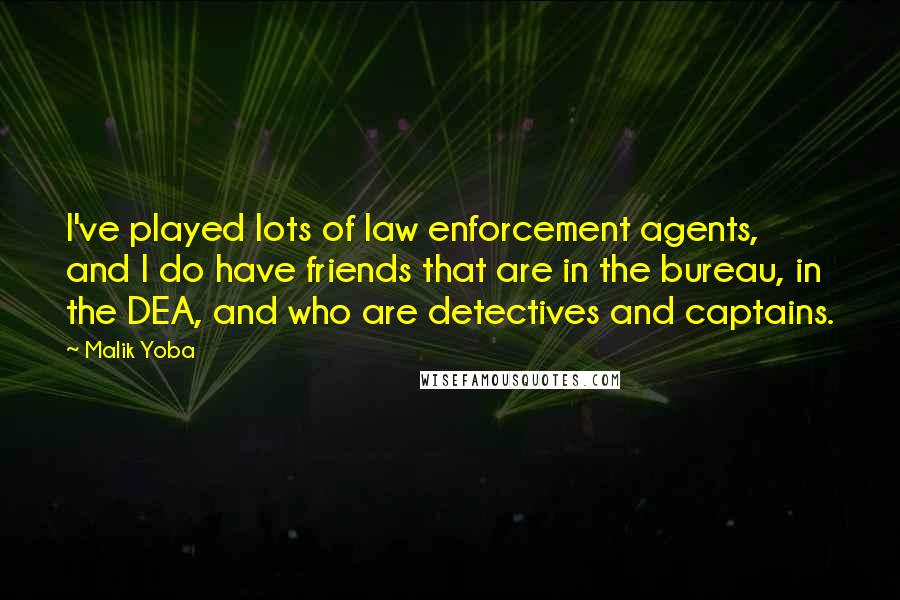 Malik Yoba Quotes: I've played lots of law enforcement agents, and I do have friends that are in the bureau, in the DEA, and who are detectives and captains.