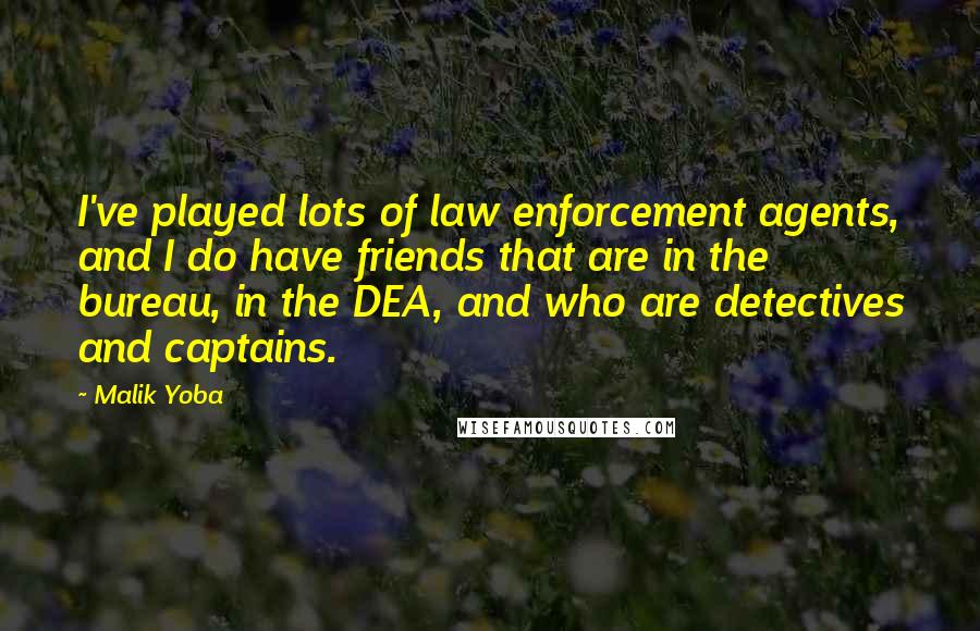 Malik Yoba Quotes: I've played lots of law enforcement agents, and I do have friends that are in the bureau, in the DEA, and who are detectives and captains.