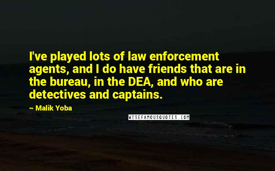 Malik Yoba Quotes: I've played lots of law enforcement agents, and I do have friends that are in the bureau, in the DEA, and who are detectives and captains.