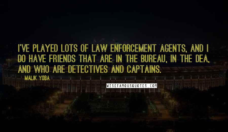 Malik Yoba Quotes: I've played lots of law enforcement agents, and I do have friends that are in the bureau, in the DEA, and who are detectives and captains.