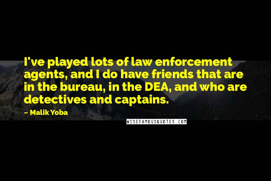 Malik Yoba Quotes: I've played lots of law enforcement agents, and I do have friends that are in the bureau, in the DEA, and who are detectives and captains.