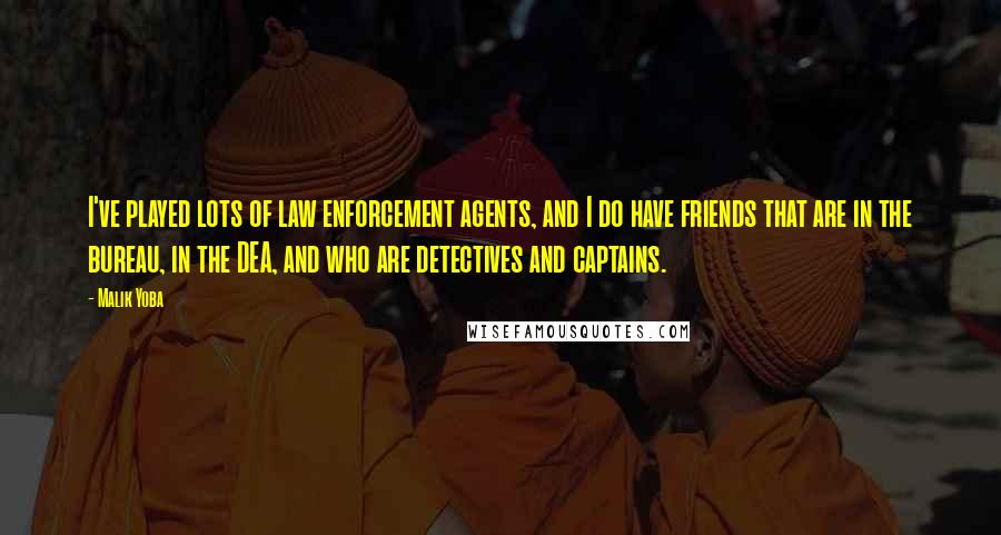 Malik Yoba Quotes: I've played lots of law enforcement agents, and I do have friends that are in the bureau, in the DEA, and who are detectives and captains.
