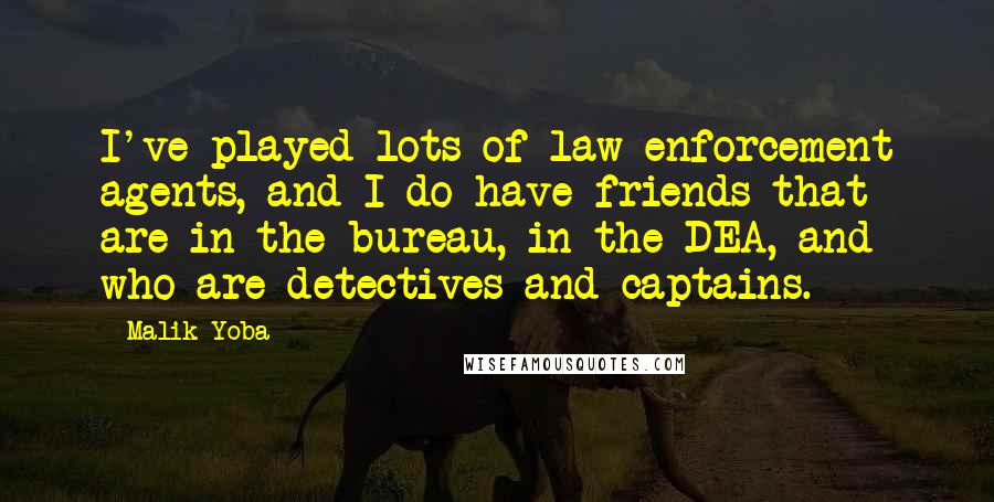 Malik Yoba Quotes: I've played lots of law enforcement agents, and I do have friends that are in the bureau, in the DEA, and who are detectives and captains.