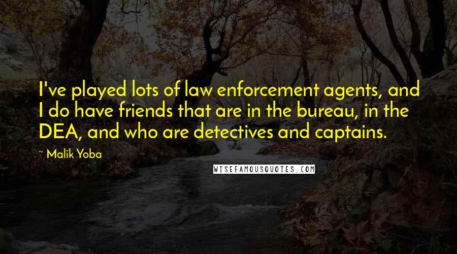Malik Yoba Quotes: I've played lots of law enforcement agents, and I do have friends that are in the bureau, in the DEA, and who are detectives and captains.