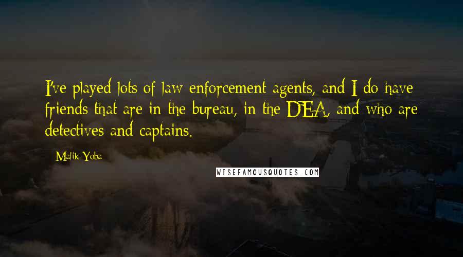 Malik Yoba Quotes: I've played lots of law enforcement agents, and I do have friends that are in the bureau, in the DEA, and who are detectives and captains.