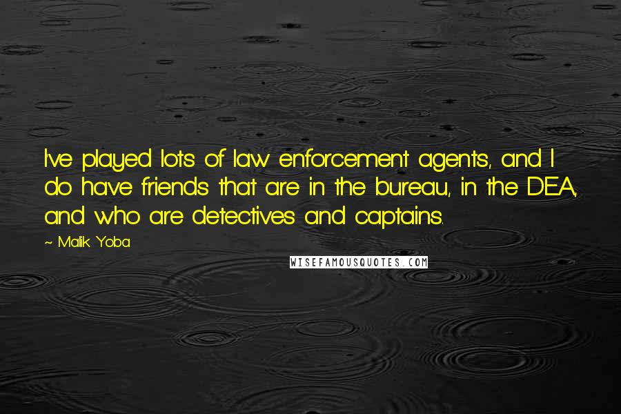 Malik Yoba Quotes: I've played lots of law enforcement agents, and I do have friends that are in the bureau, in the DEA, and who are detectives and captains.