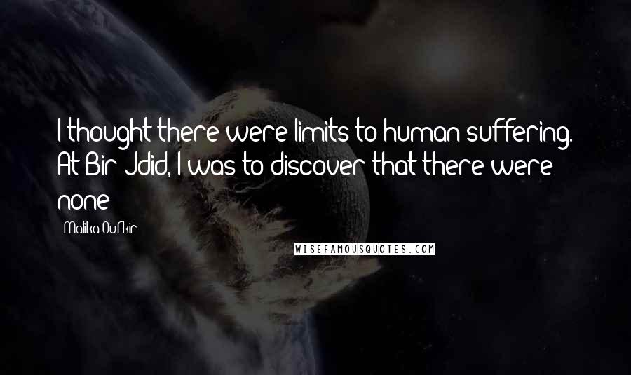 Malika Oufkir Quotes: I thought there were limits to human suffering. At Bir-Jdid, I was to discover that there were none