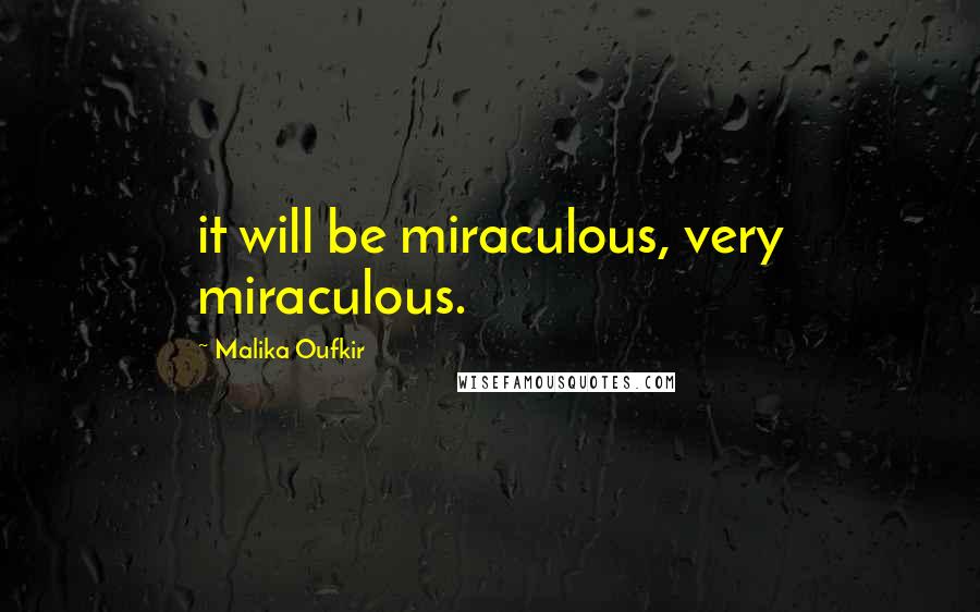 Malika Oufkir Quotes: it will be miraculous, very miraculous.