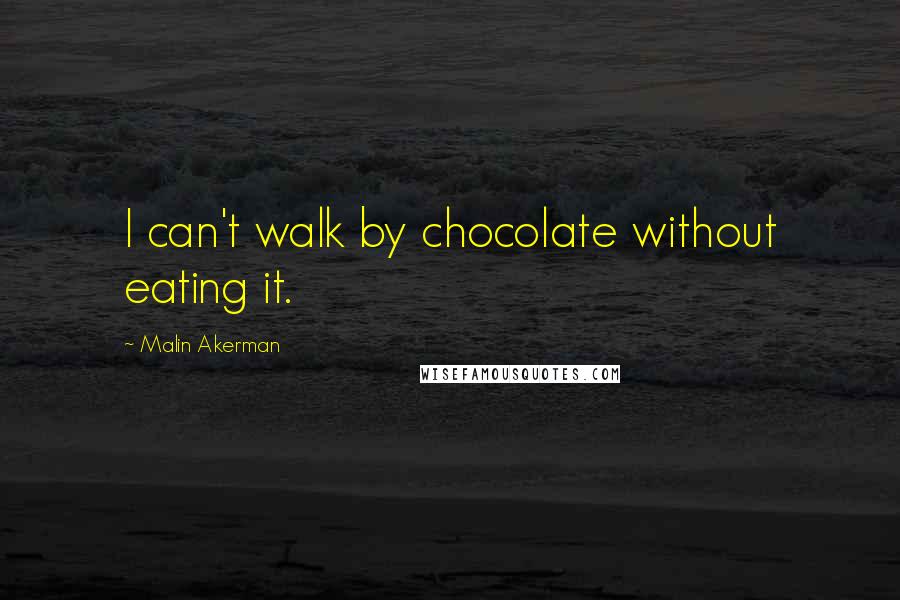 Malin Akerman Quotes: I can't walk by chocolate without eating it.