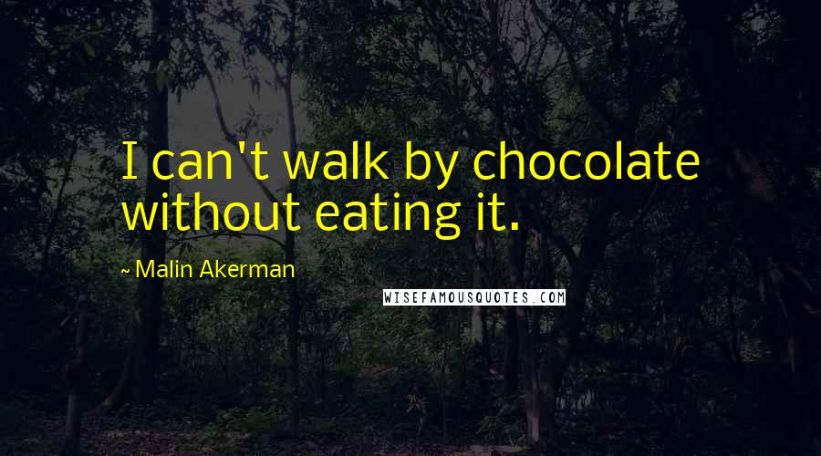 Malin Akerman Quotes: I can't walk by chocolate without eating it.