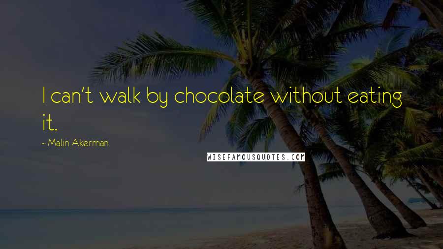 Malin Akerman Quotes: I can't walk by chocolate without eating it.