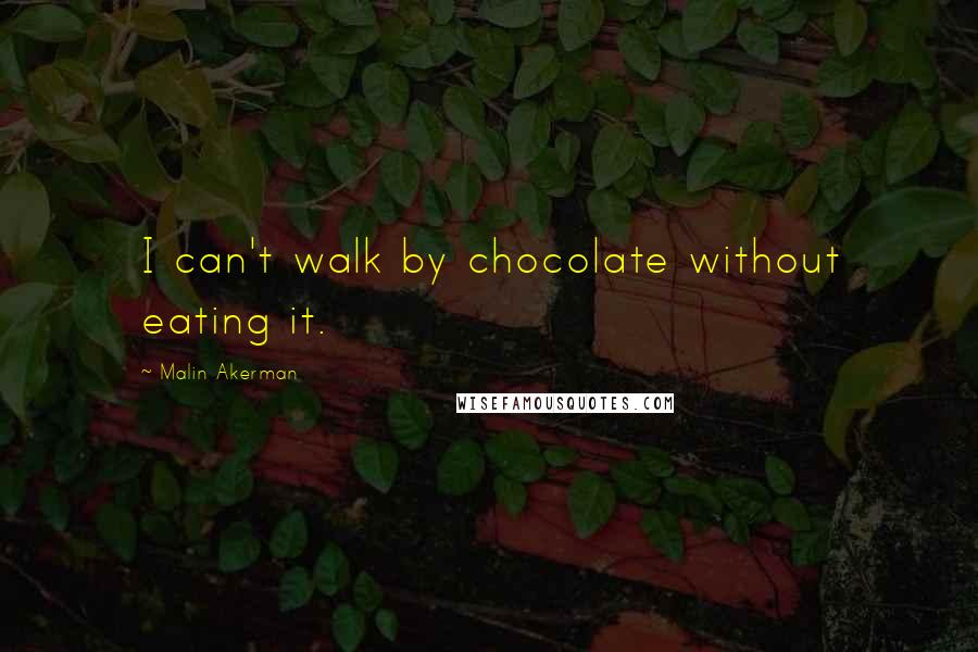 Malin Akerman Quotes: I can't walk by chocolate without eating it.