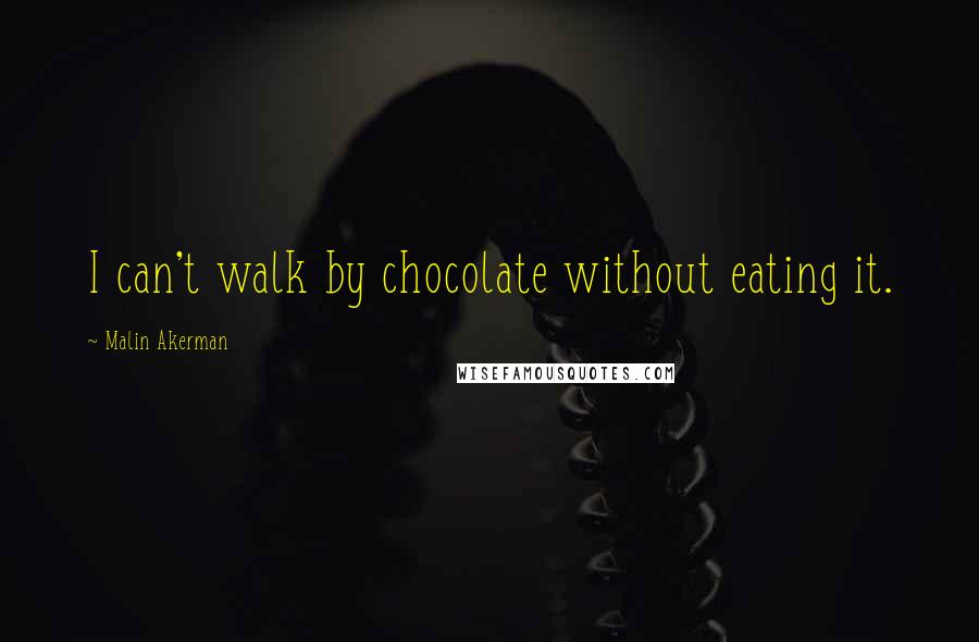 Malin Akerman Quotes: I can't walk by chocolate without eating it.