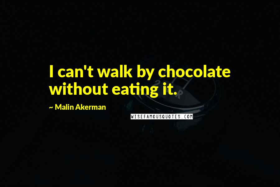 Malin Akerman Quotes: I can't walk by chocolate without eating it.