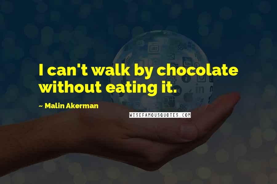 Malin Akerman Quotes: I can't walk by chocolate without eating it.