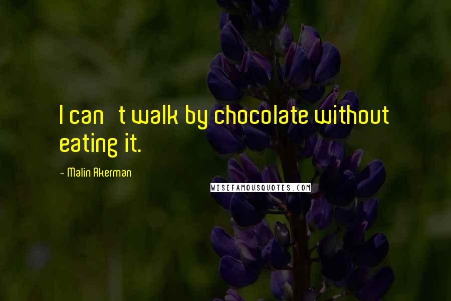 Malin Akerman Quotes: I can't walk by chocolate without eating it.