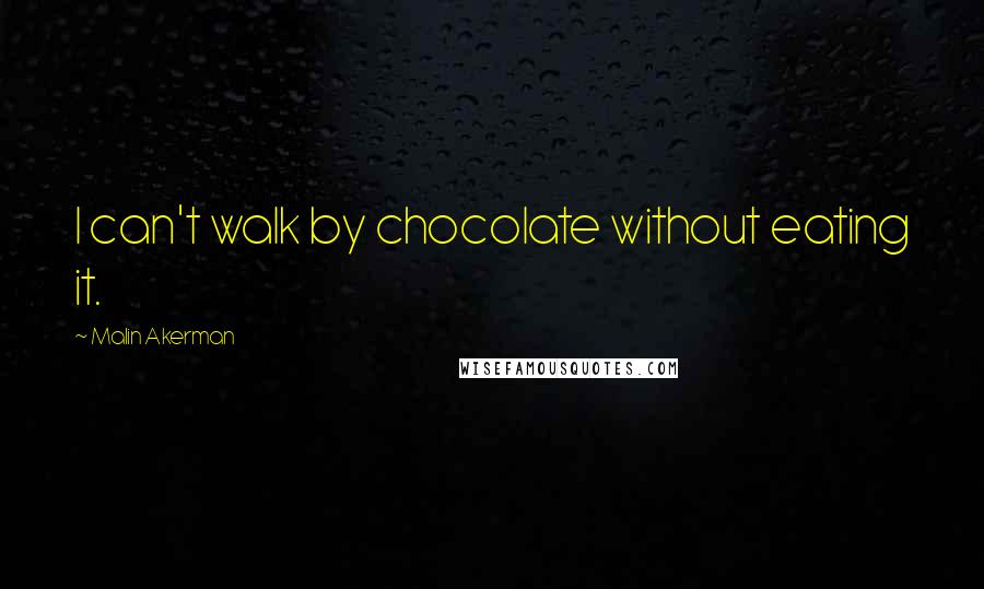 Malin Akerman Quotes: I can't walk by chocolate without eating it.
