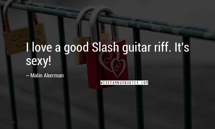 Malin Akerman Quotes: I love a good Slash guitar riff. It's sexy!