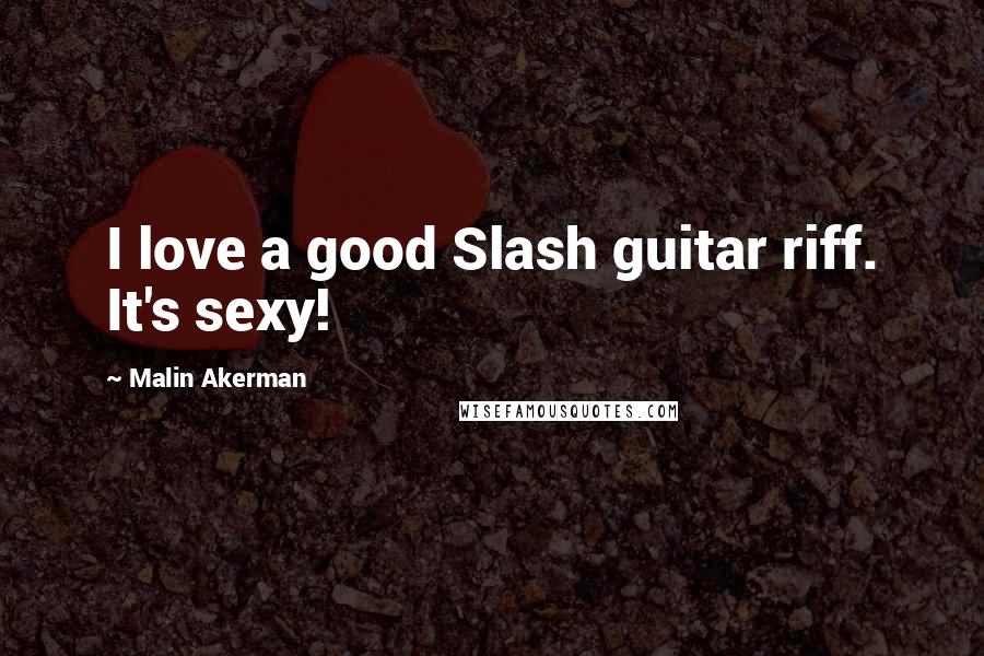 Malin Akerman Quotes: I love a good Slash guitar riff. It's sexy!