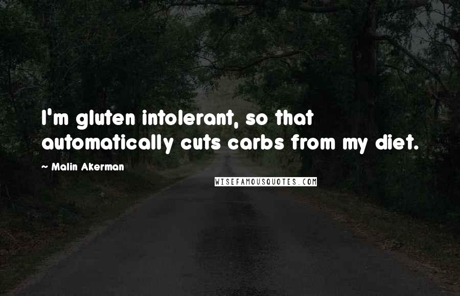 Malin Akerman Quotes: I'm gluten intolerant, so that automatically cuts carbs from my diet.