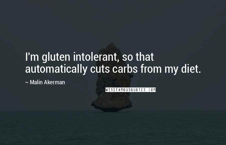 Malin Akerman Quotes: I'm gluten intolerant, so that automatically cuts carbs from my diet.