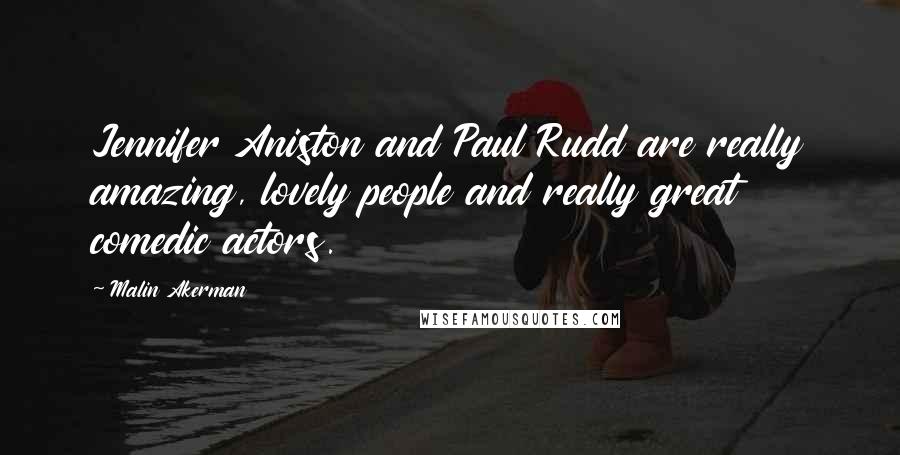 Malin Akerman Quotes: Jennifer Aniston and Paul Rudd are really amazing, lovely people and really great comedic actors.