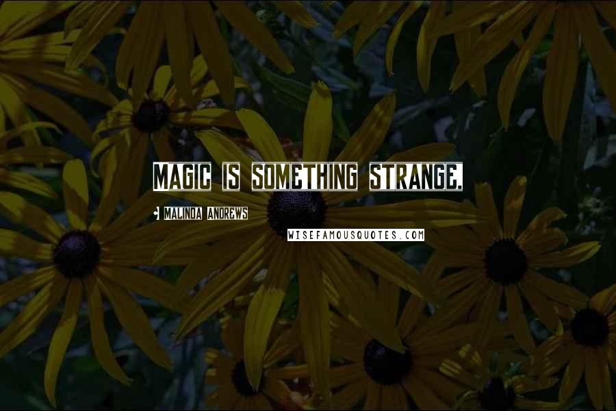 Malinda Andrews Quotes: Magic is something strange,