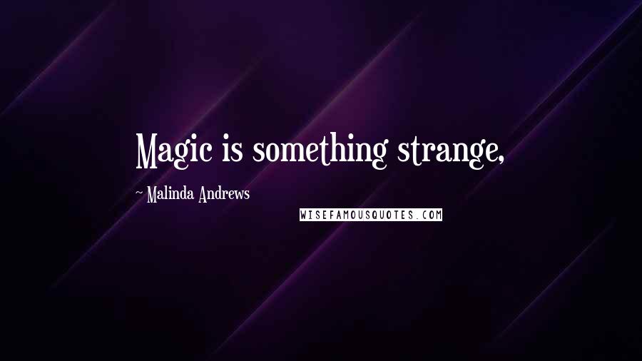Malinda Andrews Quotes: Magic is something strange,