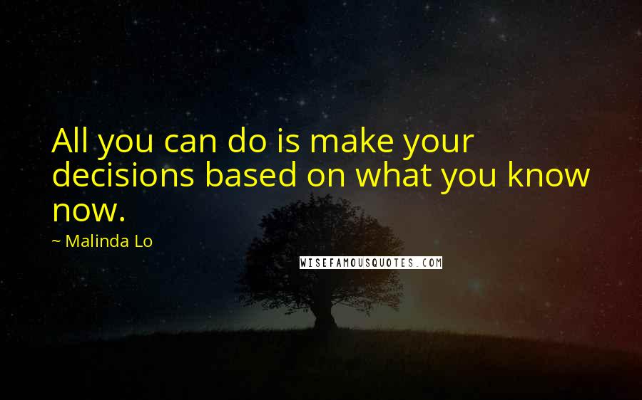 Malinda Lo Quotes: All you can do is make your decisions based on what you know now.