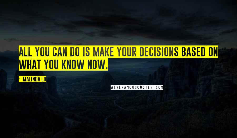 Malinda Lo Quotes: All you can do is make your decisions based on what you know now.