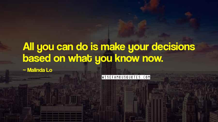 Malinda Lo Quotes: All you can do is make your decisions based on what you know now.