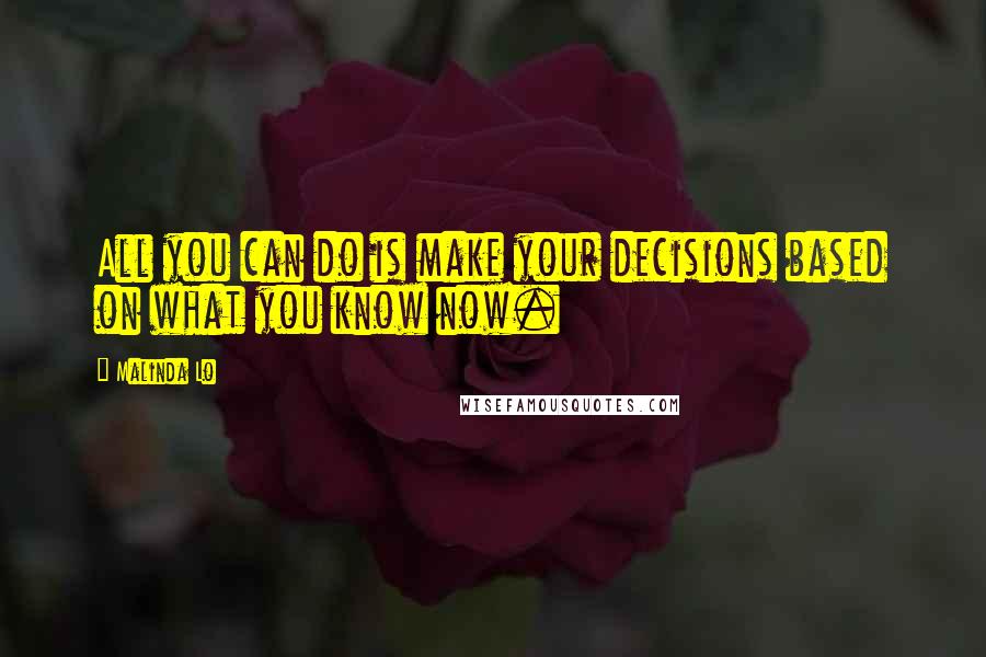 Malinda Lo Quotes: All you can do is make your decisions based on what you know now.