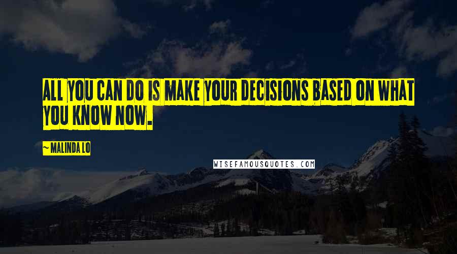 Malinda Lo Quotes: All you can do is make your decisions based on what you know now.