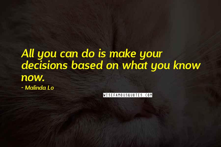 Malinda Lo Quotes: All you can do is make your decisions based on what you know now.