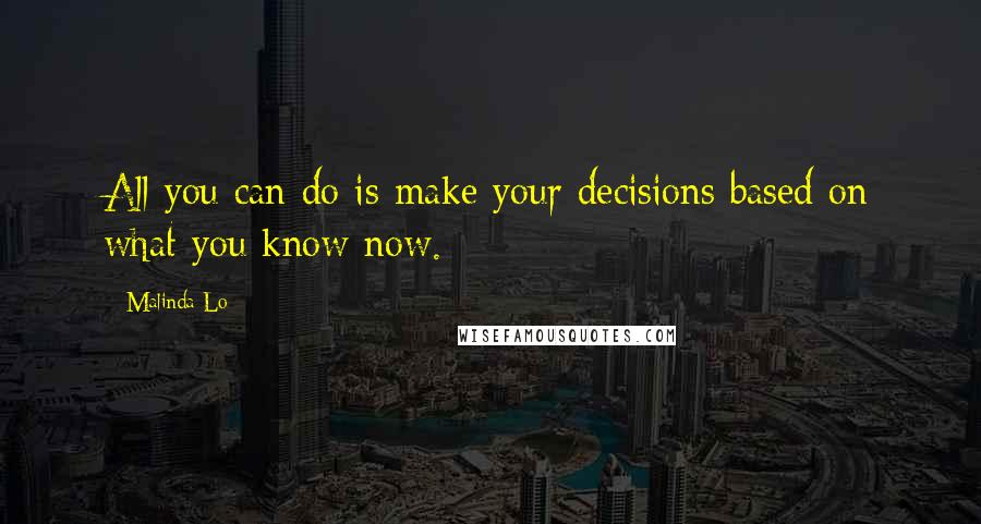 Malinda Lo Quotes: All you can do is make your decisions based on what you know now.