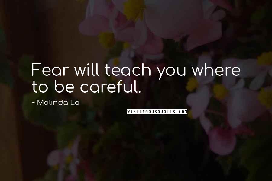 Malinda Lo Quotes: Fear will teach you where to be careful.