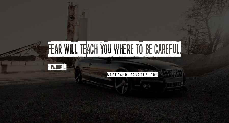Malinda Lo Quotes: Fear will teach you where to be careful.