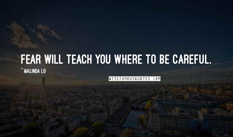 Malinda Lo Quotes: Fear will teach you where to be careful.