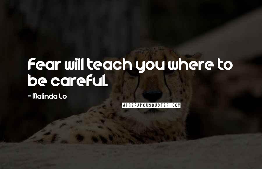 Malinda Lo Quotes: Fear will teach you where to be careful.