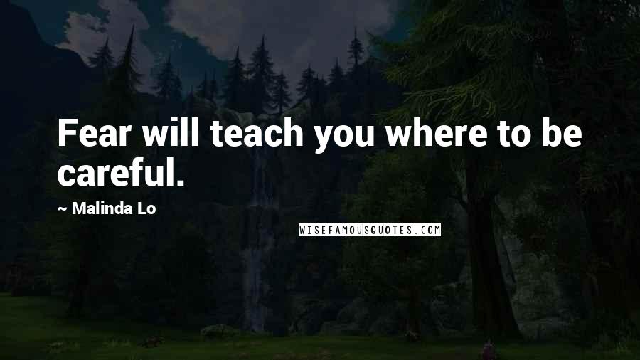 Malinda Lo Quotes: Fear will teach you where to be careful.