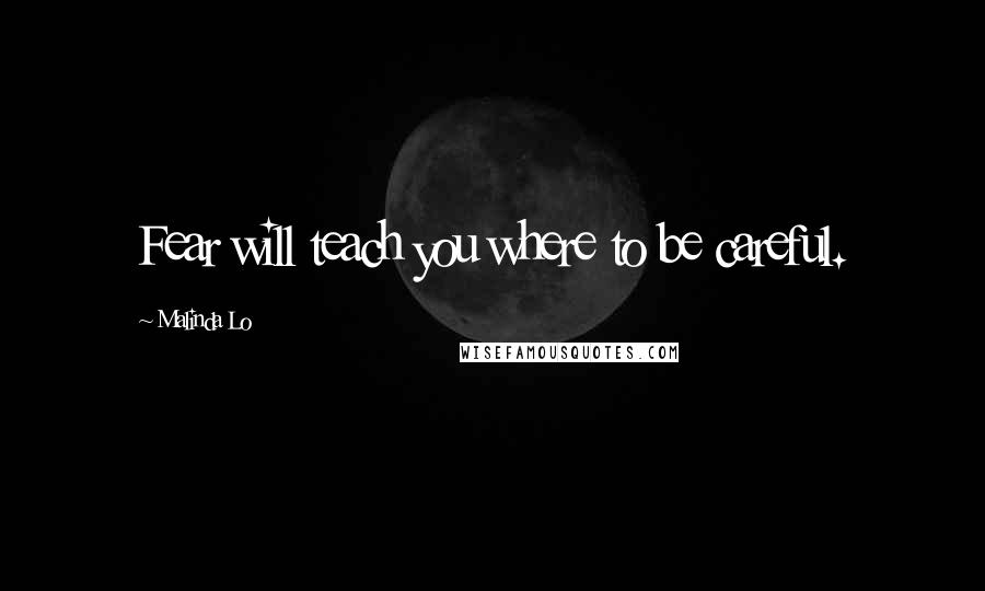 Malinda Lo Quotes: Fear will teach you where to be careful.