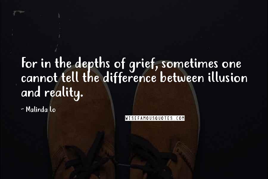 Malinda Lo Quotes: For in the depths of grief, sometimes one cannot tell the difference between illusion and reality.