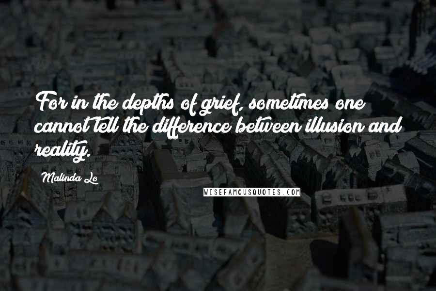 Malinda Lo Quotes: For in the depths of grief, sometimes one cannot tell the difference between illusion and reality.